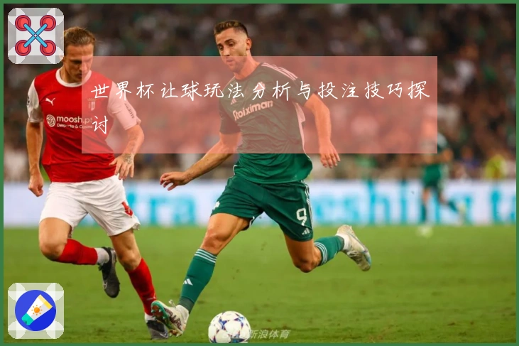 世界杯让球玩法分析与投注技巧探讨