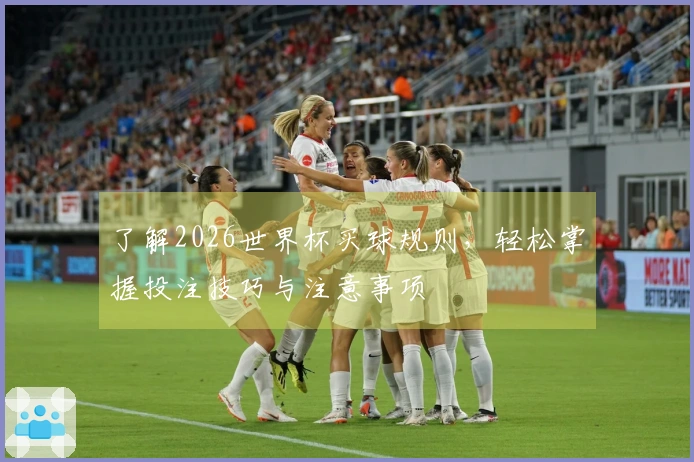 了解2026世界杯买球规则，轻松掌握投注技巧与注意事项