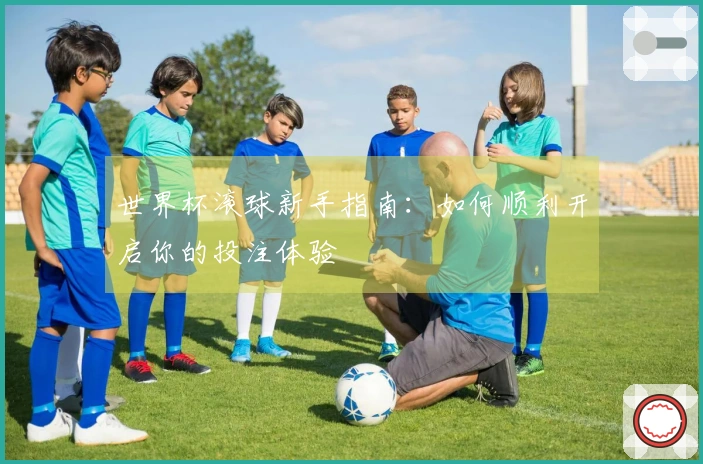 世界杯滚球新手指南：如何顺利开启你的投注体验