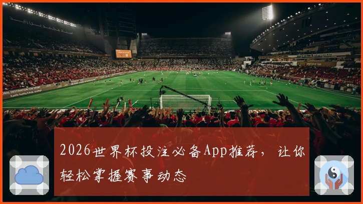 2026世界杯投注必备App推荐，让你轻松掌握赛事动态