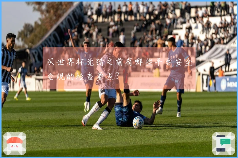买世界杯竞猜之前有哪些平台安全合规的检查要点？